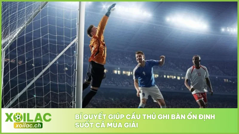 Top Ghi Bàn Mới Nhất Mùa 2025/2026 Cập Nhật Từ Xoilac 2 Bí quyết giúp cầu thủ ghi bàn ổn định suốt cả mùa giải