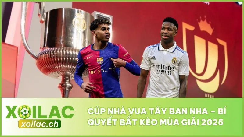 Cúp Nhà Vua Tây Ban Nha - Bí Quyết Bắt Kèo Mùa Giải 2025