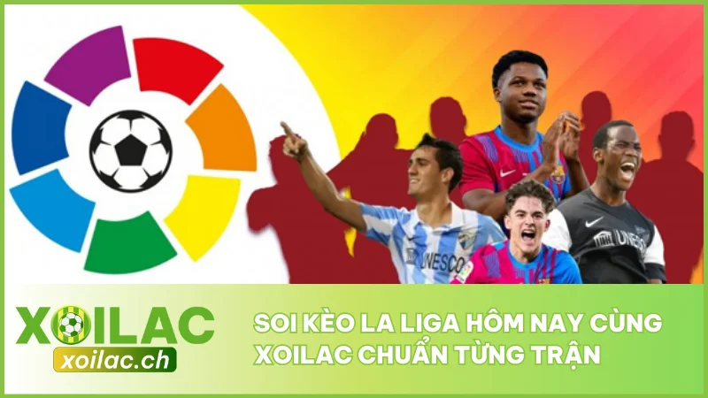 Soi Kèo La Liga Hôm Nay Cùng Xoilac Chuẩn Từng Trận